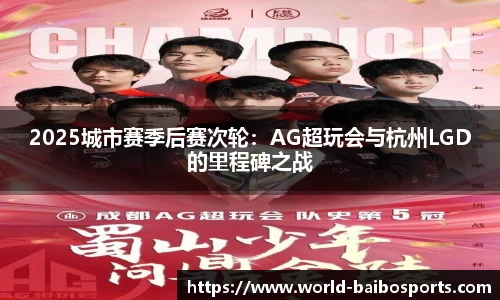 2025城市赛季后赛次轮：AG超玩会与杭州LGD的里程碑之战