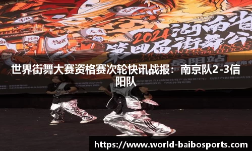 世界街舞大赛资格赛次轮快讯战报：南京队2-3信阳队
