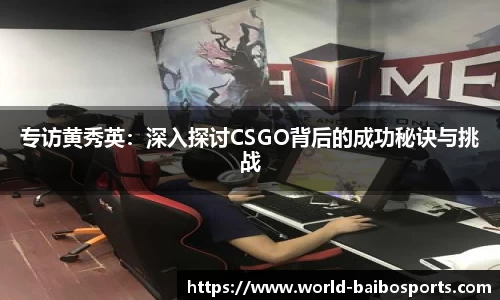 专访黄秀英：深入探讨CSGO背后的成功秘诀与挑战