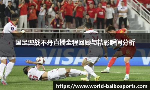 国足迎战不丹直播全程回顾与精彩瞬间分析