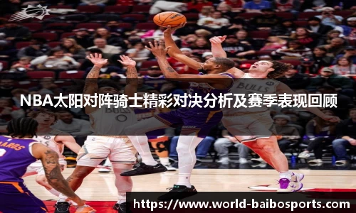 NBA太阳对阵骑士精彩对决分析及赛季表现回顾