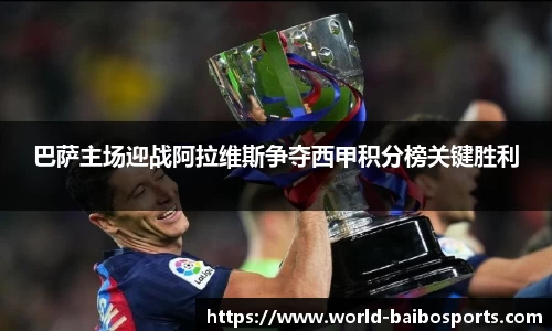 巴萨主场迎战阿拉维斯争夺西甲积分榜关键胜利